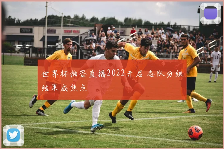 世界杯抽签直播2022开启 各队分组结果成焦点