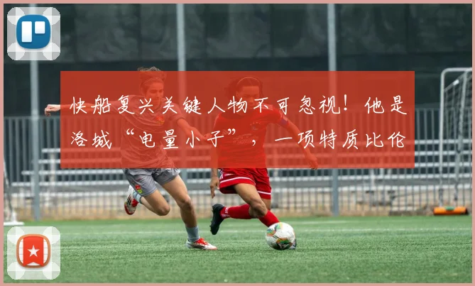 快船复兴关键人物不可忽视！他是洛城“电量小子”，一项特质比伦纳德更重要_马瑟林_球员_阵容