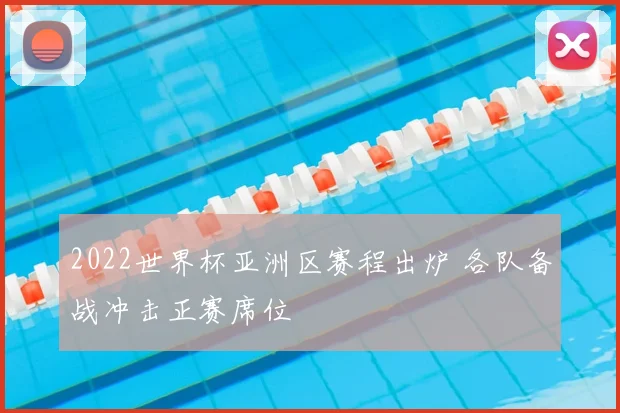2022世界杯亚洲区赛程出炉 各队备战冲击正赛席位