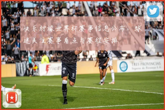 快乐柠檬世界杯赛事信息公布,球迷关注赛事看点与赛程安排